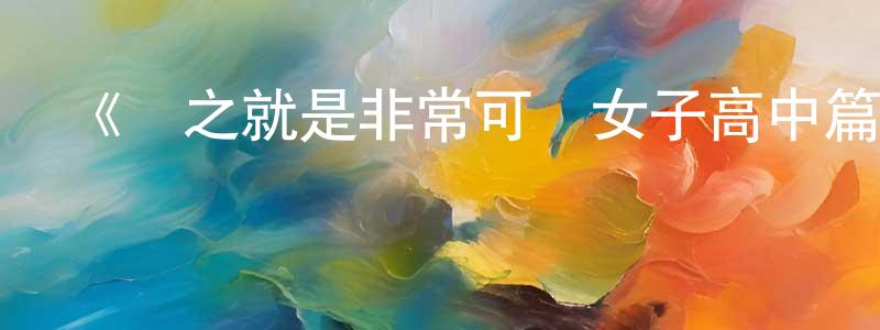 鄧愛娜的網絡影視資源,《總之就是非常可愛女子高中篇》詳情介紹_總之就是非常可愛女子高中篇已完結在線觀看_總之就是非常可愛女子高中篇迅雷下載_日漫